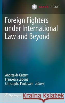 Foreign Fighters Under International Law and Beyond De Guttry, Andrea 9789462650985 T.M.C. Asser Press