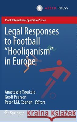 Legal Responses to Football Hooliganism in Europe Anastassia Tsoukala Geoff Pearson Peter T. M. Coenen 9789462651074