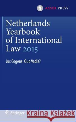 Netherlands Yearbook of International Law 2015: Jus Cogens: Quo Vadis? Heijer, Maarten Den 9789462651135 T.M.C. Asser Press