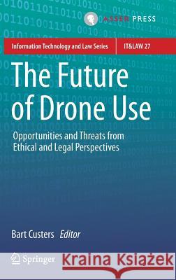 The Future of Drone Use: Opportunities and Threats from Ethical and Legal Perspectives Custers, Bart 9789462651319 T.M.C. Asser Press