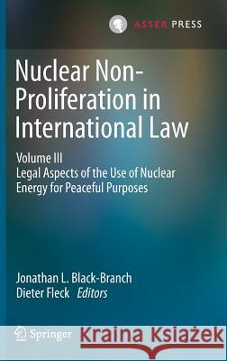 Nuclear Non-Proliferation in International Law - Volume III: Legal Aspects of the Use of Nuclear Energy for Peaceful Purposes Black-Branch, Jonathan L. 9789462651371 T.M.C. Asser Press