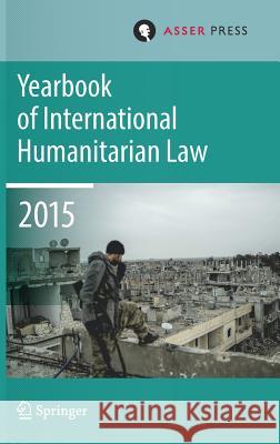 Yearbook of International Humanitarian Law Volume 18, 2015 Terry D. Gill Tim McCormack Robin Geiss 9789462651401