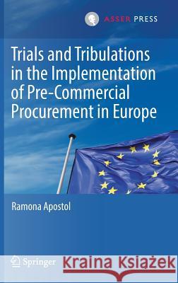 Trials and Tribulations in the Implementation of Pre-Commercial Procurement in Europe Ramona Apostol 9789462651555 T.M.C. Asser Press