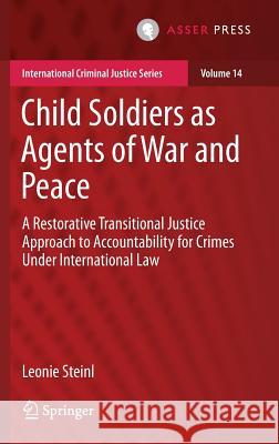 Child Soldiers as Agents of War and Peace: A Restorative Transitional Justice Approach to Accountability for Crimes Under International Law Steinl, Leonie 9789462652002 T.M.C. Asser Press