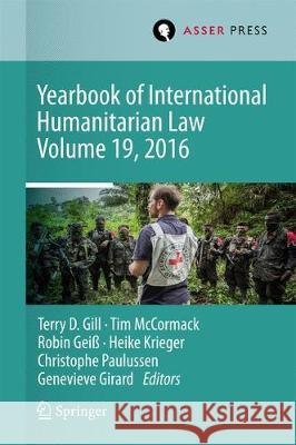 Yearbook of International Humanitarian Law Volume 19, 2016 Terry D. Gill Tim McCormack Robin Gei 9789462652125