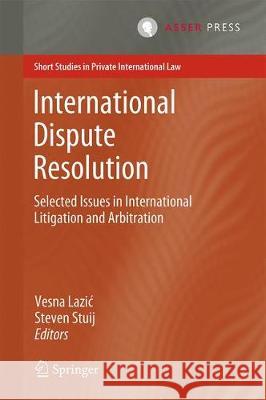 International Dispute Resolution: Selected Issues in International Litigation and Arbitration Lazic, Vesna 9789462652514 T.M.C. Asser Press