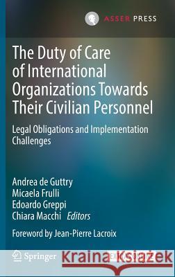 The Duty of Care of International Organizations Towards Their Civilian Personnel: Legal Obligations and Implementation Challenges De Guttry, Andrea 9789462652576 T.M.C. Asser Press