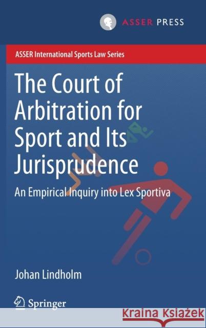 The Court of Arbitration for Sport and Its Jurisprudence: An Empirical Inquiry Into Lex Sportiva Lindholm, Johan 9789462652842 T.M.C. Asser Press