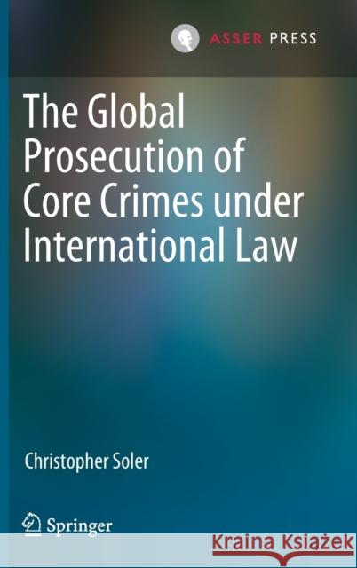 The Global Prosecution of Core Crimes Under International Law Soler, Christopher 9789462653344 T.M.C. Asser Press