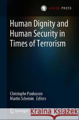 Human Dignity and Human Security in Times of Terrorism Christophe Paulussen Martin Scheinin 9789462653542
