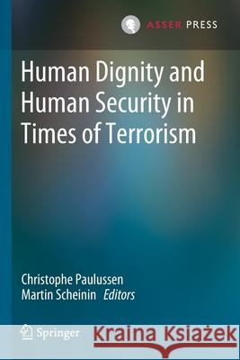 Human Dignity and Human Security in Times of Terrorism Christophe Paulussen Martin Scheinin 9789462653573