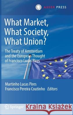 What Market, What Society, What Union?: The Treaty of Amsterdam and the European Thought of Francisco Lucas Pires Lucas Pires, Martinho 9789462653702