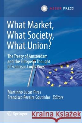 What Market, What Society, What Union?: The Treaty of Amsterdam and the European Thought of Francisco Lucas Pires Lucas Pires, Martinho 9789462653733 T.M.C. Asser Press