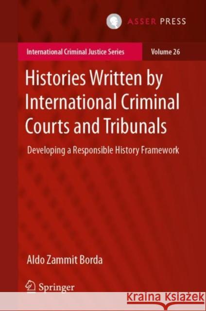 Histories Written by International Criminal Courts and Tribunals: Developing a Responsible History Framework Aldo Zammi 9789462654266 T.M.C. Asser Press