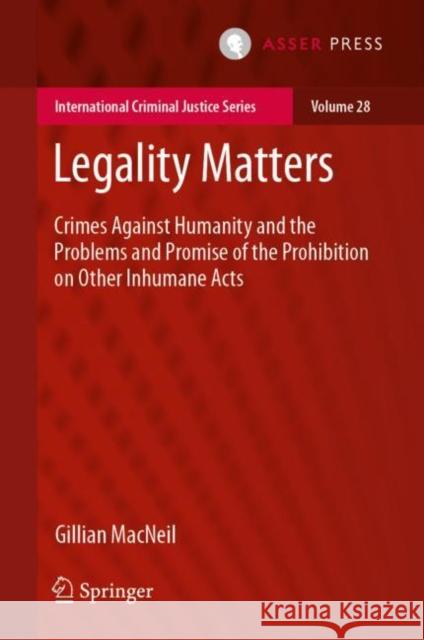 Legality Matters: Crimes Against Humanity and the Problems and Promise of the Prohibition on Other Inhumane Acts Gillian MacNeil 9789462654426 T.M.C. Asser Press