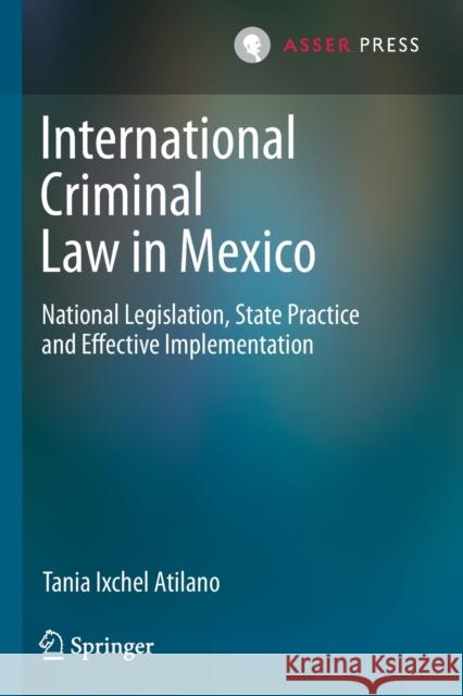 International Criminal Law in Mexico: National Legislation, State Practice and Effective Implementation Atilano, Tania Ixchel 9789462654570 T.M.C. Asser Press