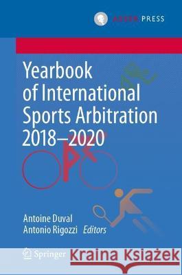 Yearbook of International Sports Arbitration 2018–2020 Antoine Duval Antonio Rigozzi 9789462655102