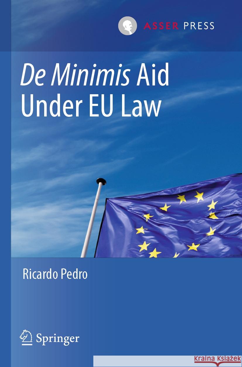 De Minimis Aid  Under EU Law Ricardo Pedro 9789462655454 T.M.C. Asser Press