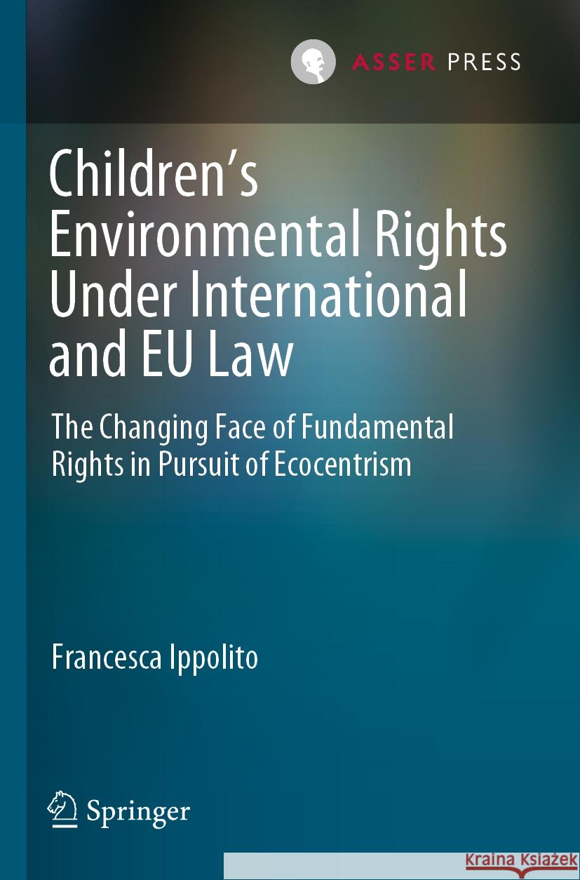 Children’s Environmental Rights Under International and EU Law Francesca Ippolito 9789462655492 T.M.C. Asser Press