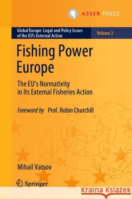 Fishing Power Europe: The EU’s Normativity in Its External Fisheries Action Mihail Vatsov 9789462655829 T.M.C. Asser Press