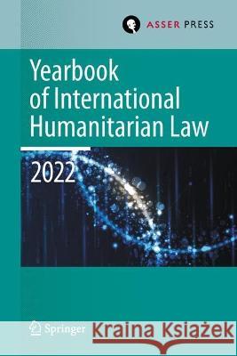 Yearbook of International Humanitarian Law, Volume 25 (2022): International Humanitarian Law and Neighbouring Frameworks Heike Krieger Pablo Kalmanovitz Eliav Lieblich 9789462656185 T.M.C. Asser Press