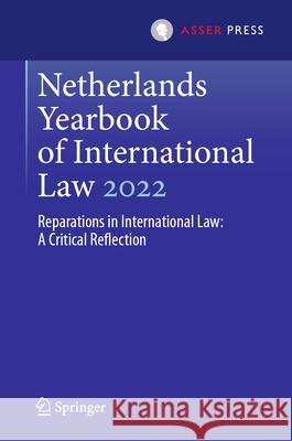 Netherlands Yearbook of International Law 2022: Reparations in International Law: A Critical Reflection Otto Spijkers Julie Fraser Emmanuel Giakoumakis 9789462656260 T.M.C. Asser Press