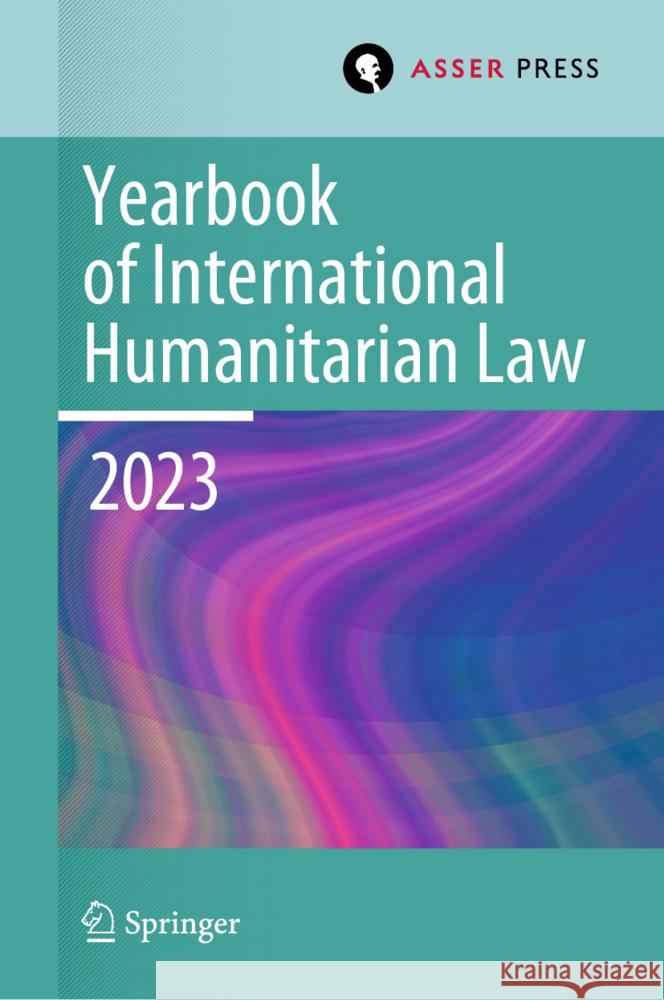Yearbook of International Humanitarian Law, Volume 26 (2023): Humanitarian Actors Heike Krieger Pablo Kalmanovitz Eliav Lieblich 9789462656628 T.M.C. Asser Press