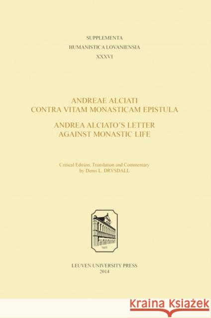 Andreae Alciati Contra Vitam Monasticam Epistula--Andrea Alciato's Letter Against Monastic Life Denis L. Drysdall   9789462700017 Leuven University Press