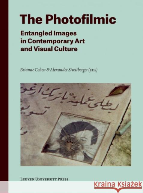 The Photofilmic: Entangled Images in Contemporary Art and Visual Culture Brianne Cohen Alexander Streitberger  9789462700420