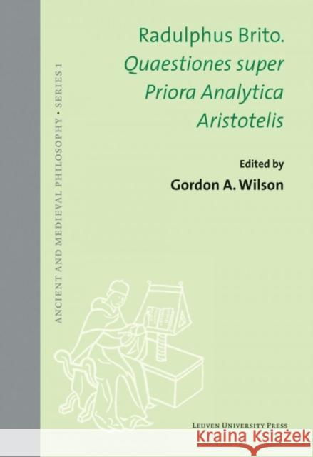 Quaestiones Super Priora Analytica Aristotelis Brito, Radulphus 9789462700864 Leuven University Press