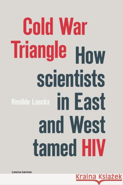 Cold War Triangle: How Scientists in East and West Tamed HIV Renilde Loeckx 9789462701137 Leuven University Press