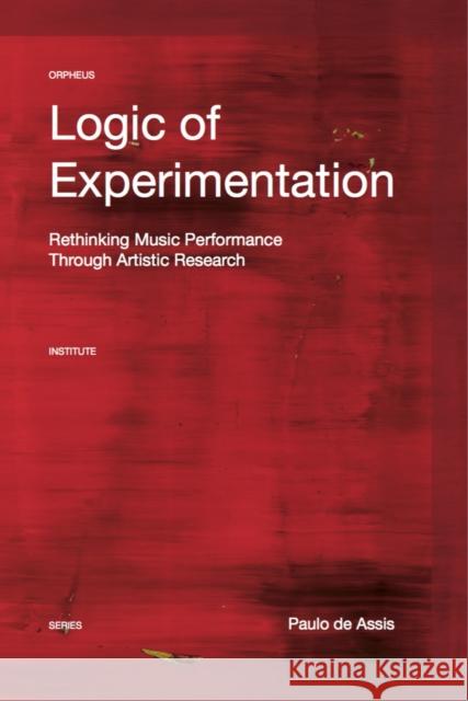 Logic of Experimentation: Reshaping Music Performance in and Through Artistic Research Paulo d 9789462701380 Leuven University Press