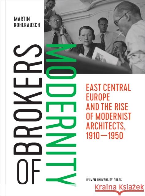 Brokers of Modernity: East Central Europe and the Rise of Modernist Architects, 1910-1950 Martin Kohlrausch   9789462701724 Leuven University Press