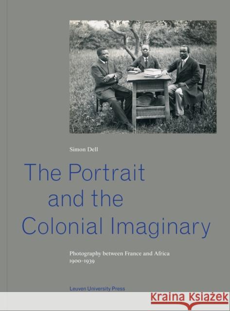 The Portrait and the Colonial Imaginary: Photography Between France and Africa, 1900-1939 Dell, Simon 9789462702158 Leuven University Press