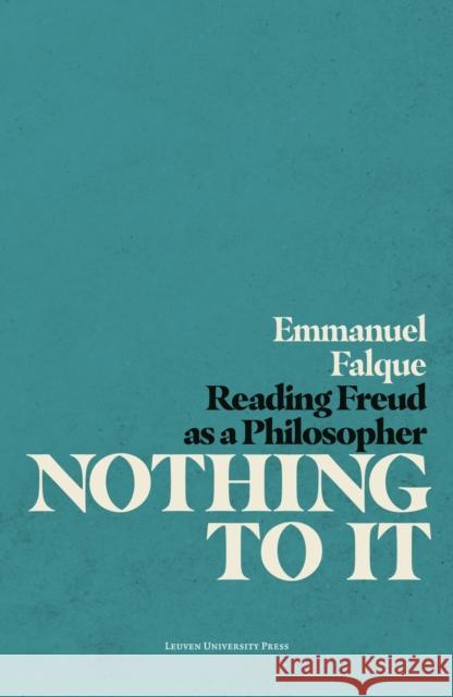 Nothing to It: Reading Freud as a Philosopher Emmanuel Falque   9789462702233 Leuven University Press