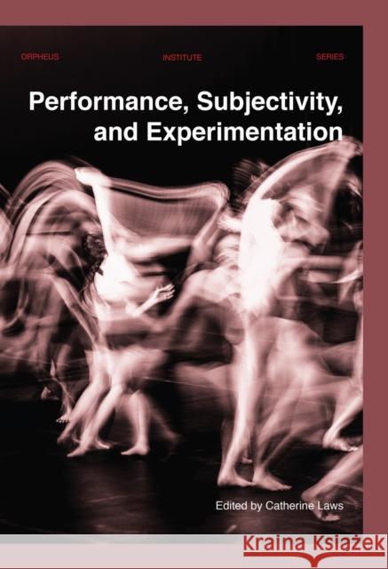 Performance, Subjectivity, and Experimentation Catherine Laws   9789462702318 Leuven University Press