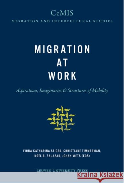 Migration at Work: Aspirations, Imaginaries, and Structures of Mobility Seiger, Fiona-Katharina 9789462702400 Leuven University Press