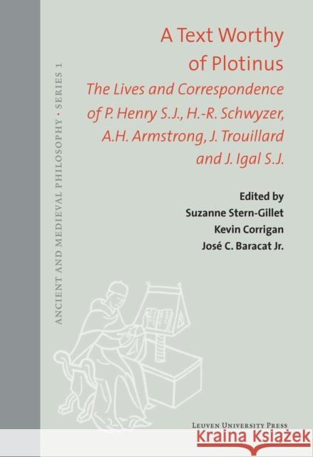 A Text Worthy of Plotinus: The Lives and Correspondence of P. Henry S.J., H.-R. Schwyzer, A.H. Armstrong, J. Trouillard and J. Igal S.J. Suzanne Stern-Gillet Kevin Corrigan Jose C. Baracat Jr. 9789462702592 Leuven University Press
