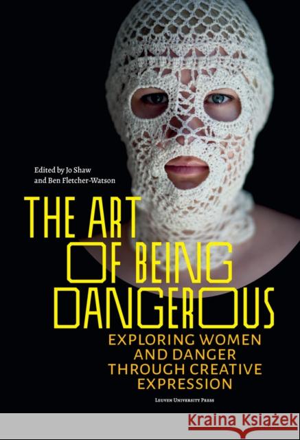 The Art of Being Dangerous: Exploring Women and Danger Through Creative Expression Jo Shaw Ben Fletcher-Watson 9789462702721 Leuven University Press