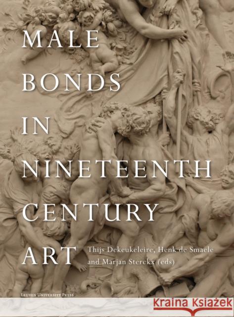 Male Bonds in Nineteenth-Century Art Thijs Dekeukeleire Henk D Marjan Sterckx 9789462702813 Leuven University Press