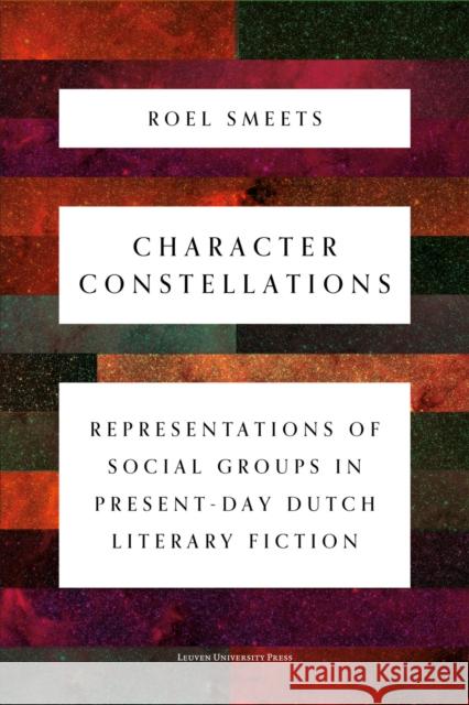 Character Constellations: Representations of Social Groups in Present-Day Dutch Literary Fiction Roel Smeets   9789462702950