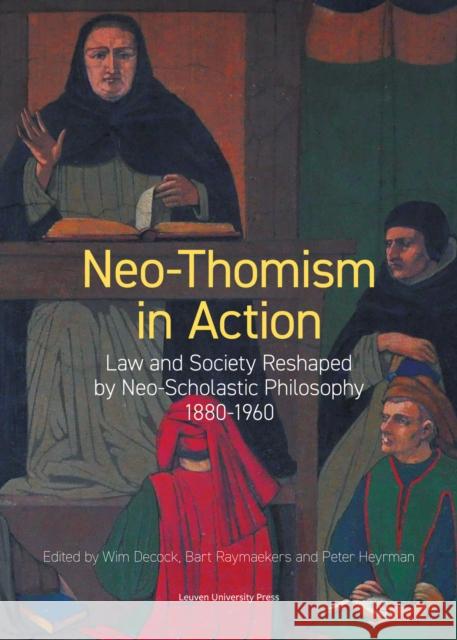 Neo-Thomism in Action: Law and Society Reshaped by Neo-Scholastic Philosophy, 1880-1960 Wim Decock Bart Raymaekers Peter Heyrman 9789462703063 