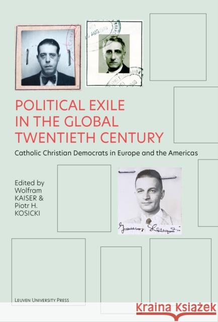 Political Exile in the Global Twentieth Century: Catholic Christian Democrats in Europe and the Americas Wolfram Kaiser Piotr H. Kosicki  9789462703070