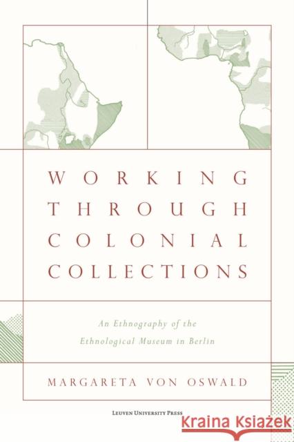 Working Through Colonial Collections: An Ethnography of the Ethnological Museum in Berlin Margareta von Oswald 9789462703100