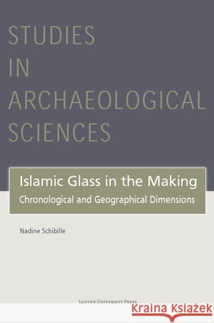 Islamic Glass in the Making: Chronological and Geographical Dimensions Nadine Schibille 9789462703193 Leuven University Press