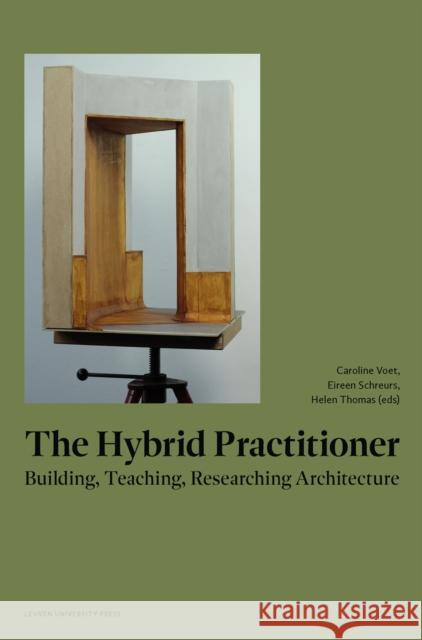 The Hybrid Practitioner: Building, Teaching, Researching Architecture Caroline Voet Eireen Schreurs Helen Thomas 9789462703322 Leuven University Press