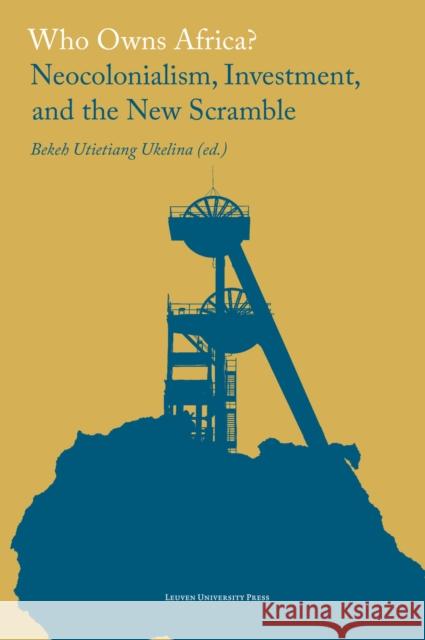 Who Owns Africa?: Neocolonialism, Investment, and the New Scramble Utietiang Ukelina, Bekeh 9789462703438 LEUVEN UNIVERSITY PRESS