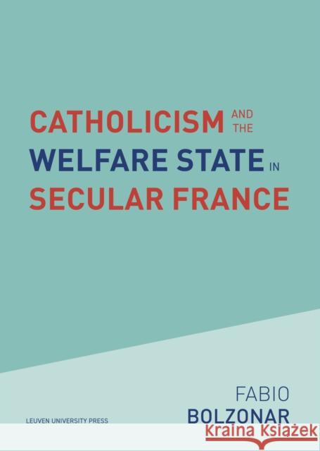 Catholicism and the Welfare State in Secular France Fabio Bolzonar 9789462703889 Leuven University Press