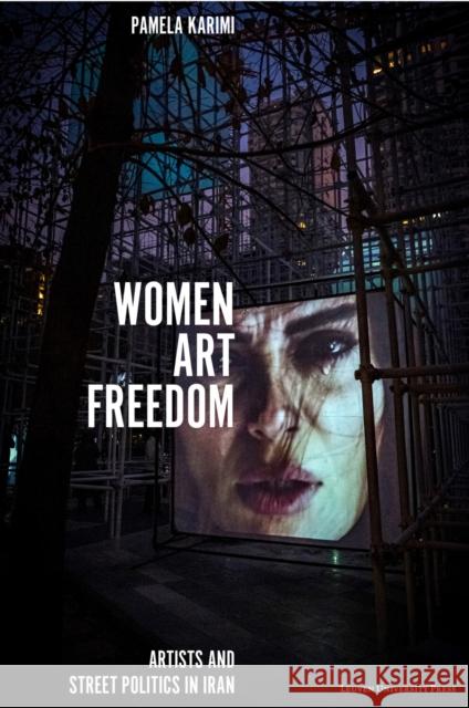 Women, Art, Freedom: Artists and Street Politics in Iran Pamela Karimi 9789462704183 Leuven University Press