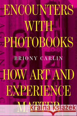 Encounters with Photobooks: How Art and Experience Matter Briony Carlin 9789462705128 Leuven University Press